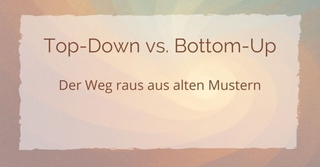 Top-Down vs. Bottom-Up: Der Weg raus aus alten Mustern