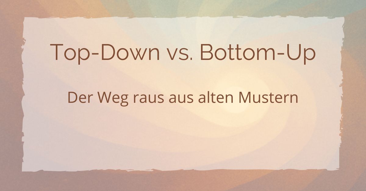 Top-Down vs. Bottom-Up: Der Weg raus aus alten Mustern