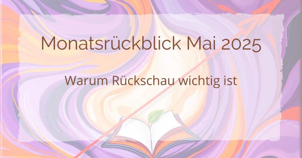 Monatsrückblick Mai 2025 – Warum Rückschau wichtig ist