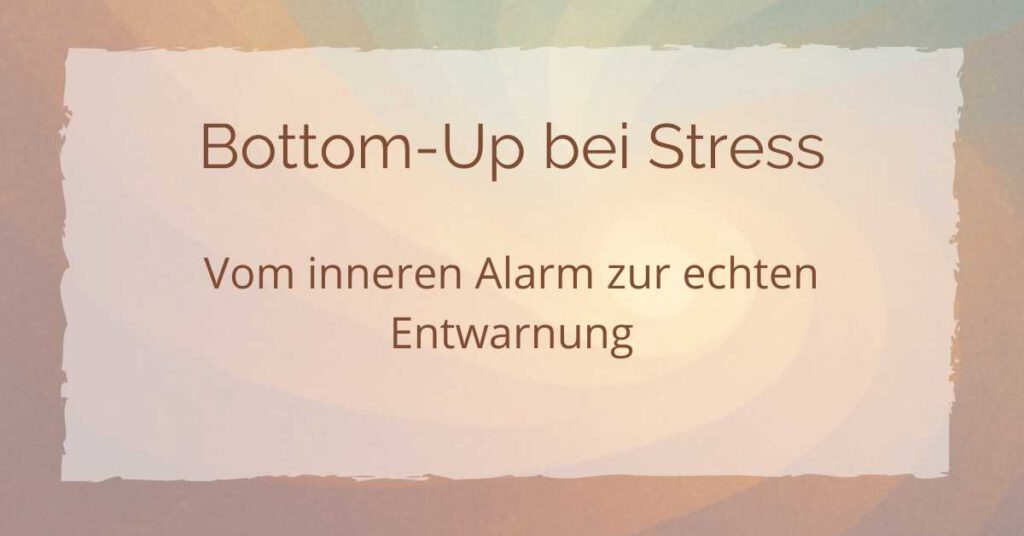 Bottom-Up bei Stress: Vom inneren Alarm zur echten Entwarnung